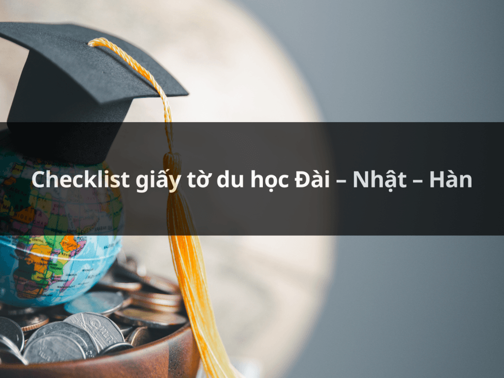 Checklist giấy tờ du học Đài – Nhật – Hàn